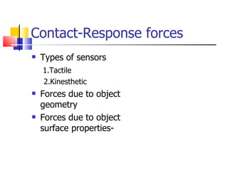 Contact-Response forces Types of sensors 1.Tactile 2.Kinesthetic  Forces due to object geometry Forces due to object surface properties-  