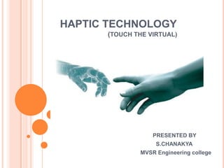 HAPTIC TECHNOLOGY
      (TOUCH THE VIRTUAL)




                  PRESENTED BY
                   S.CHANAKYA
              MVSR Engineering college
 