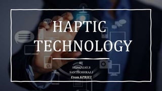 HAPTIC
TECHNOLOGY
BY
SRISANJAY.S
SANTHOSHRAJ.J
From KPRIET
 
