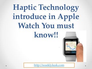 Haptic Technology
introduce in Apple
Watch You must
know!!
http://weeklyleak.com
 