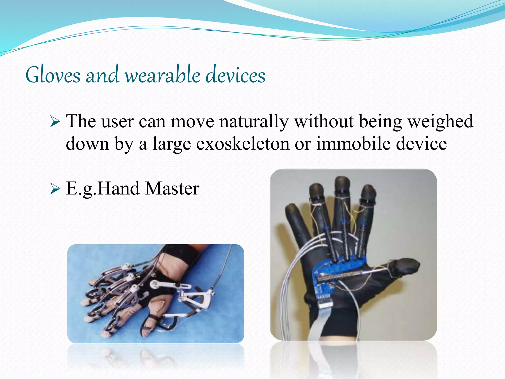 Gloves and wearable devices
 The user can move naturally without being weighed
down by a large exoskeleton or immobile device
 E.g.Hand Master
 