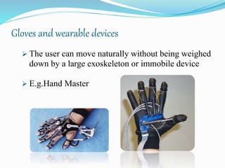 Gloves and wearable devices
 The user can move naturally without being weighed
down by a large exoskeleton or immobile device
 E.g.Hand Master
 