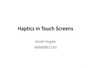 Haptics in Touch Screens

       Anish Hegde
       4NM09EC143



                           1
 