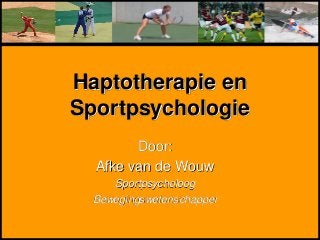 Haptotherapie en
Sportpsychologie
Door:
Afke van de Wouw
Sportpsycholoog
Bewegingswetenschapper
 
