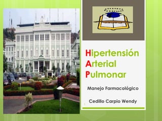 Hipertensión
Arterial
Pulmonar
Manejo Farmacológico
Cedillo Carpio Wendy
1
 
