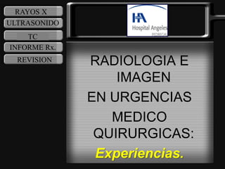 RAYOS X
ULTRASONIDO
    TC
INFORME Rx.
  REVISION    RADIOLOGIA E
                  IMAGEN
              EN URGENCIAS
                 MEDICO
               QUIRURGICAS:
               Experiencias.
 