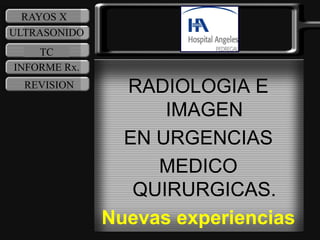 RADIOLOGIA E
IMAGEN
EN URGENCIAS
MEDICO
QUIRURGICAS.
Nuevas experiencias
RAYOS X
ULTRASONIDO
TC
INFORME Rx.
REVISION
 