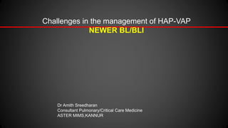 Challenges in the management of HAP-VAP
NEWER BL/BLI
Dr Amith Sreedharan
Consultant Pulmonary/Critical Care Medicine
ASTER MIMS,KANNUR
 
