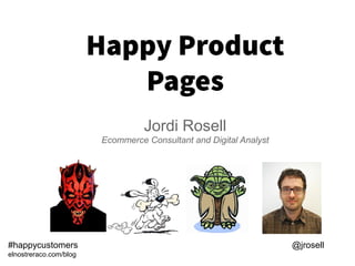 Happy Product
Pages
Jordi Rosell
Ecommerce Consultant and Digital Analyst
#happycustomers @jrosell
elnostreraco.com/blog
 