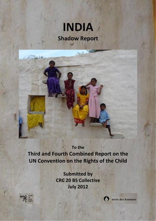 INDIA
Shadow Report
To the
Third and Fourth Combined Report on the
UN Convention on the Rights of the Child
Submitted by
CRC 20 BS Collective
July 2012
 