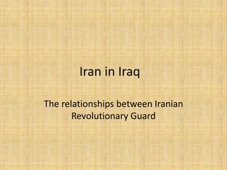 Iran in Iraq	 The relationships between Iranian Revolutionary Guard 