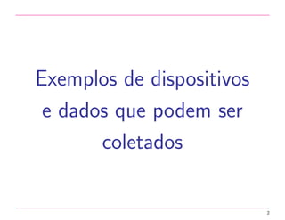 Exemplos de dispositivos 
e dados que podem ser 
coletados 
2 
 