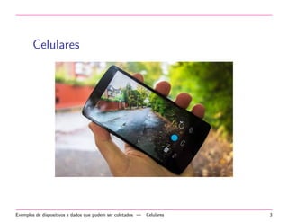 Celulares 
Exemplos de dispositivos e dados que podem ser coletados | Celulares 3 
 