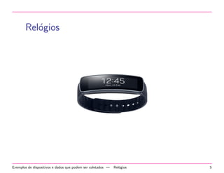 Relogios 
Exemplos de dispositivos e dados que podem ser coletados | Relogios 5 
 