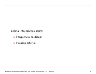 Coleta informac~oes sobre: 
 Frequ^encia cardaca; 
 Press~ao arterial. 
Exemplos de dispositivos e dados que podem ser coletados | Relogios 6 
 