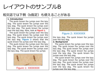 レイアウトのサンプルB
1. Introduction
The quick brown fox jumps over the lazy
dog. The quick brown fox jumps over the
lazy dog. The quick brown fox jumps over
the lazy dog. The quick brown fox jumps
over the lazy dog. Now, look at figure 1.
The quick brown fox jumps over the lazy
dog. The quick brown fox jumps over the
lazy dog. The quick brown fox jumps over
the lazy dog. Figure 2 shows that the
quick brown fox jumps over the lazy dog.
The quick brown fox jumps over the lazy
dog. The quick brown fox jumps over the
lazy dog. The quick brown fox jumps over
the lazy dog. The quick brown fox jumps
the lazy dog. The quick brown fox jumps
over the lazy dog.
2. Background
The quick brown fox jumps over the lazy
dog. The quick brown fox jumps over the
lazy dog. The quick brown fox jumps over
the lazy dog. The quick brown fox jumps
over the lazy dog. The quick brown fox
jumps over the lazy dog.
The quick brown fox jumps over the lazy
dog. The quick brown fox jumps over the
lazy dog. The quick brown fox jumps over
the lazy dog. The quick brown fox jumps
over the lazy dog. The quick brown fox
jumps over the lazy dog.
和文誌では下側（b指定）も使えることがある
Figure 1: XXXXXXX
Figure 2: XXXXXXX
 
