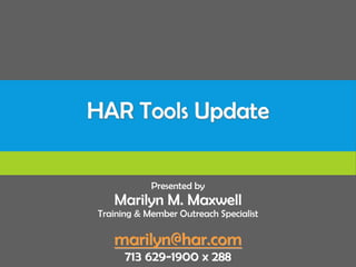 HAR Tools Update
Presented by
Marilyn M. Maxwell
Training & Member Outreach Specialist
marilyn@har.com
713 629-1900 x 288
 