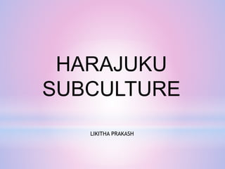 HARAJUKU
SUBCULTURE
LIKITHA PRAKASH
 