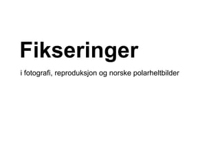 Fikseringer
i fotografi, reproduksjon og norske polarheltbilder
 