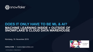 © 2019 Snowflake Inc. All Rights Reserved
DOES IT ONLY HAVE TO BE ML & AI?
MACHINE LEARNING INSIDE + OUTSIDE OF
SNOWFLAKE’S CLOUD DATA WAREHOUSE
HARALD ERB I harald.erb@snowflake.com
Nürnberg, 19. November 2019
 