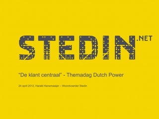“De klant centraal” - Themadag Dutch Power
24 april 2012, Harald Hanemaaijer – Woordvoerder Stedin
 