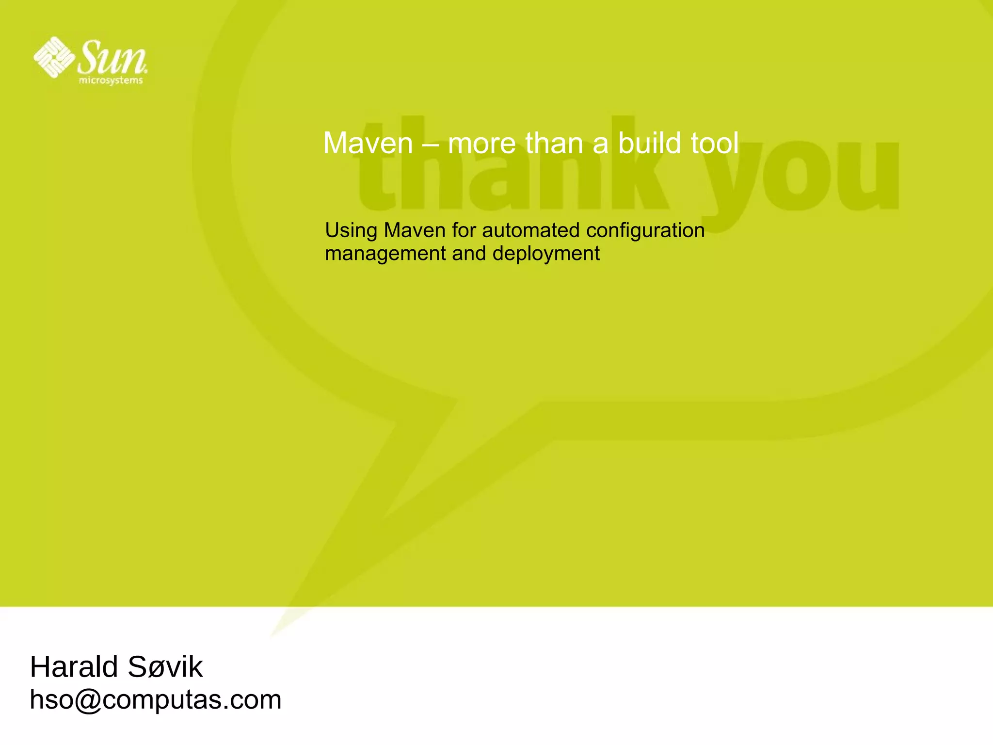 Maven – more than a build tool Harald Søvik [email_address] Using Maven for automated configuration management and deployment 