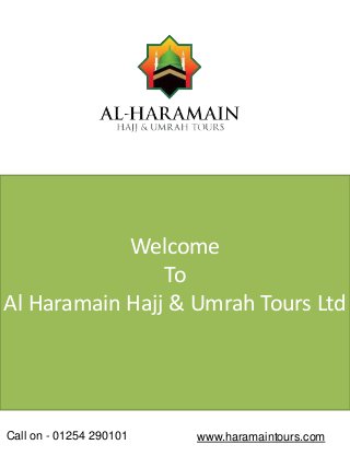 Welcome
To
Al Haramain Hajj & Umrah Tours Ltd
Call on - 01254 290101 www.haramaintours.com
 