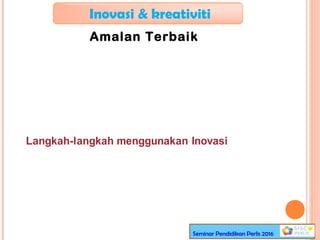 Inovasi & kreativiti
Amalan Terbaik
Seminar Pendidikan Perlis 2016
Langkah-langkah menggunakan Inovasi
 