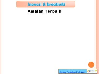 Inovasi & kreativiti
Amalan Terbaik
Seminar Pendidikan Perlis 2016
 