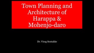 Town Planning and
Architecture of
Harappa &
Mohenjo-daro
Dr. Virag Sontakke
 