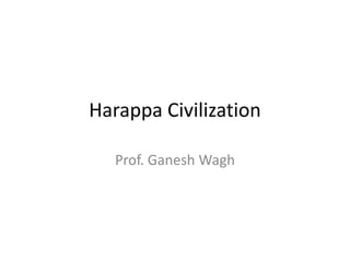 Harappa Civilization
Prof. Ganesh Wagh
 