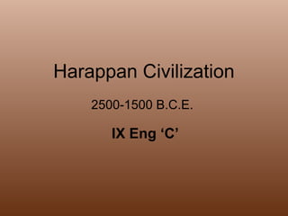 Harappan Civilization   2500-1500 B.C.E.  IX Eng ‘C’ 