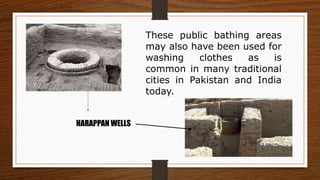 These public bathing areas
may also have been used for
washing clothes as is
common in many traditional
cities in Pakistan and India
today.
HARAPPAN WELLS
 