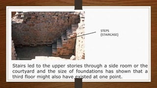 Stairs led to the upper stories through a side room or the
courtyard and the size of foundations has shown that a
third floor might also have existed at one point.
STEPS
{STAIRCASE}
 