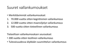 Suuret vallankumoukset
• Merkittävimmät vallankumoukset
1. 70.000 vuotta sitten kognitiivinen vallankumous
2. 12.000 vuotta sitten maanviljelyn vallankumous
3. 500 vuotta sitten tieteellinen vallankumous
Tieteellisen vallankumouksen seuraukset
• 200 vuotta sitten teollinen vallankumous
• Tulevaisuudessa älykkään suunnittelun vallankumous
 