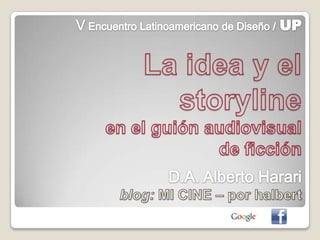 V Encuentro Latinoamericano de Diseño /UP La idea y el storyline en el guión audiovisual  de ficción D.A. Alberto Harari blog: MI CINE – por halbert 