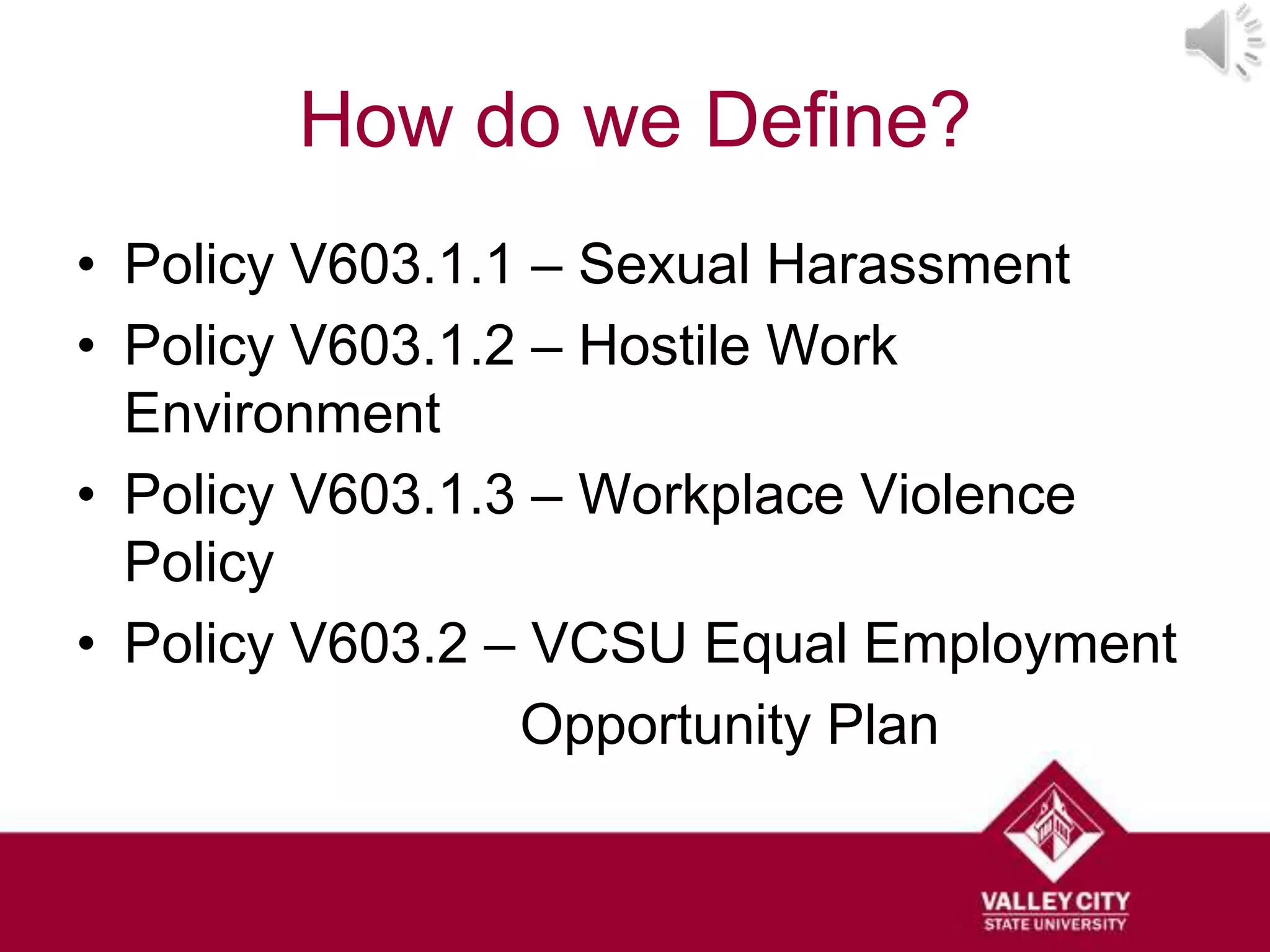 How do we Define?
• Policy V603.1.1 – Sexual Harassment
• Policy V603.1.2 – Hostile Work
  Environment
• Policy V603.1.3 – Workplace Violence
  Policy
• Policy V603.2 – VCSU Equal Employment
                 Opportunity Plan
 