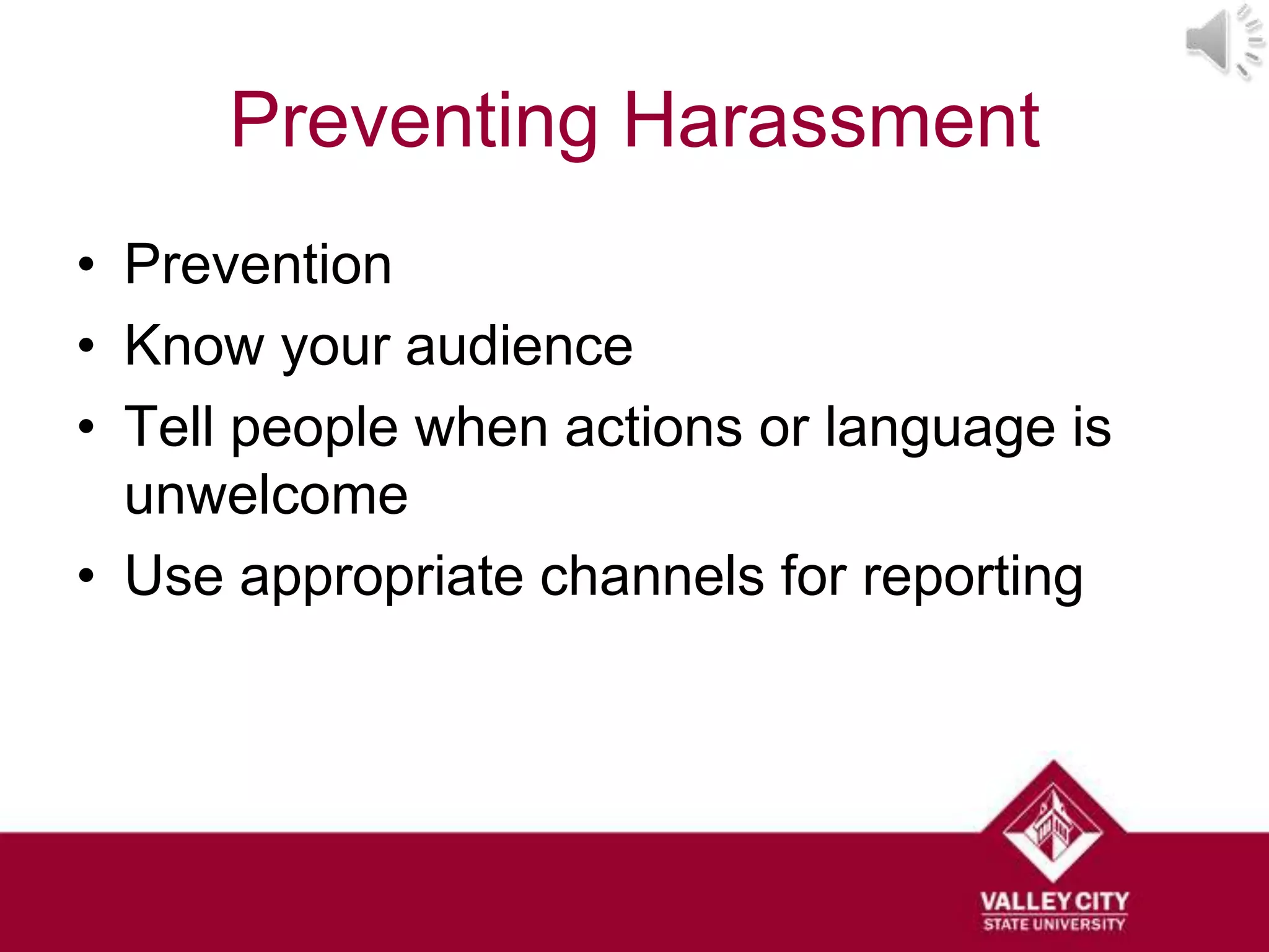 Preventing Harassment
• Prevention
• Know your audience
• Tell people when actions or language is
  unwelcome
• Use appropriate channels for reporting
 