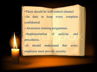 •There should be well control channel
oIts duty to keep every complain
confidential
oAwareness training progammes.
oImplementatIon of policies and
procedures.
oIt should understand that every
employee must provide security.
 
