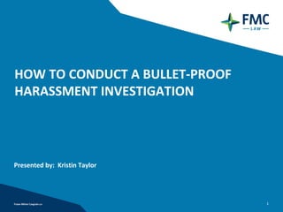HOW TO CONDUCT A BULLET‐PROOF 
HARASSMENT INVESTIGATION




Presented by:  Kristin Taylor




                                 1
 