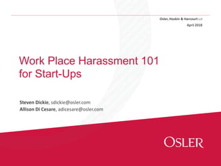 Osler, Hoskin & Harcourt LLP
Work Place Harassment 101
for Start-Ups
April 2018
Steven Dickie, sdickie@osler.com
Allison Di Cesare, adicesare@osler.com
 