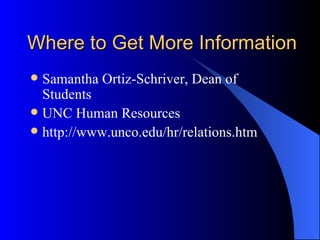 Where to Get More Information Samantha Ortiz-Schriver, Dean of Students UNC Human Resources http://www.unco.edu/hr/relations.htm 