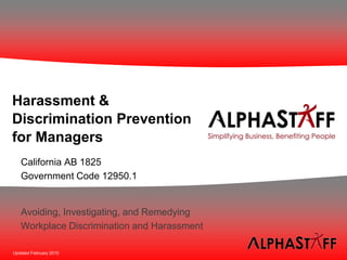 Harassment &
Discrimination Prevention
for Managers
   California AB 1825
   Government Code 12950.1


   Avoiding, Investigating, and Remedying
   Workplace Discrimination and Harassment

Updated February 2010
 