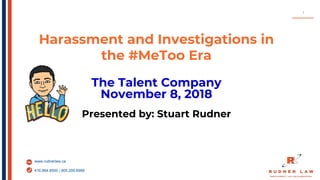 www.rudnerlaw.ca
416.864.8500 | 905.209.6999
Harassment and Investigations in
the #MeToo Era
The Talent Company
November 8, 2018
Presented by: Stuart Rudner
1
 