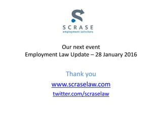 Our next event
Employment Law Update – 28 January 2016
Thank you
www.scraselaw.com
twitter.com/scraselaw
 