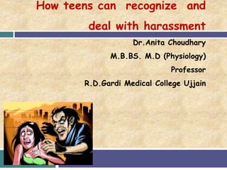 How teens can recognize and
deal with harassment
Dr.Anita Choudhary
M.B.BS. M.D (Physiology)
Professor
R.D.Gardi Medical College Ujjain
 
