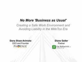 1
Dana Shaw-Arimoto
CEO and Founder
Diane Geller
Partner
No More 'Business as Usual'
Creating a Safe Work Environment and
Avoiding Liability in the #MeToo Era
 