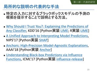 n
n Why Should I Trust You?: Explaining the Predictions of
Any Classifier, KDD'16 [Python LIME; R LIME]
n A Unified Approach to Interpreting Model Predictions,
NIPS'17 [Python SHAP]
n Anchors: High-Precision Model-Agnostic Explanations,
AAAI'18 [Python Anchor]
n Understanding Black-box Predictions via Influence
Functions, ICML’17 [Python influence-release]
20
 
