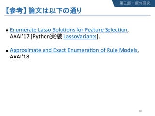 n Enumerate Lasso Solu/ons for Feature Selec/on,
AAAI’17 [Python LassoVariants].
n Approximate and Exact Enumera/on of Rule Models,
AAAI'18.
 