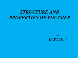 STRUCTURE AND
PROPERTIES OF POLYMER
BY
HARATHI.J
 